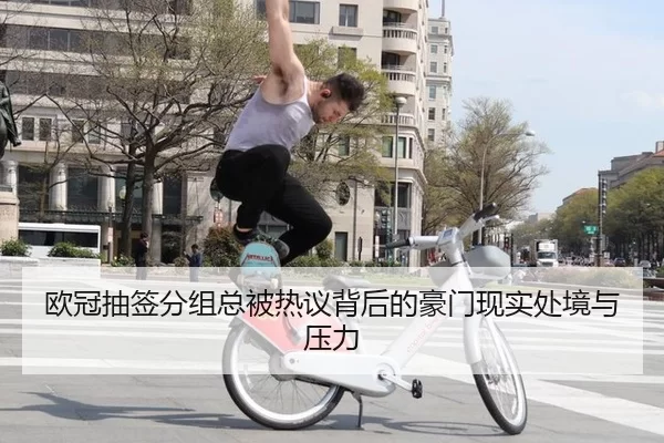 欧冠抽签分组总被热议背后的豪门现实处境与压力